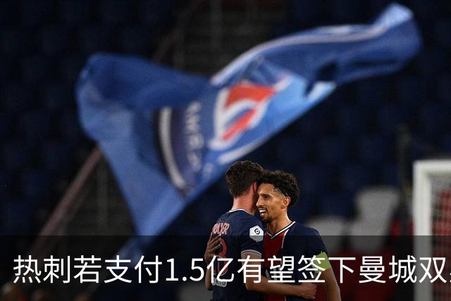 热刺若支付1.5亿有望签下曼城双星