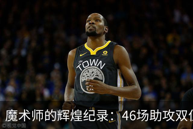 魔术师的辉煌纪录：46场助攻双位数无人可敌
