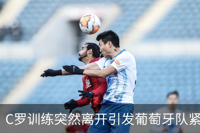 C罗训练突然离开引发葡萄牙队紧张局势，足协主席紧急劝说